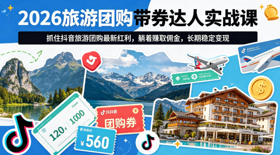 2026旅游团购带券达人实战课，抓住抖音旅游团购最新红利，躺着賺取佣金，长期稳定变现-极光库