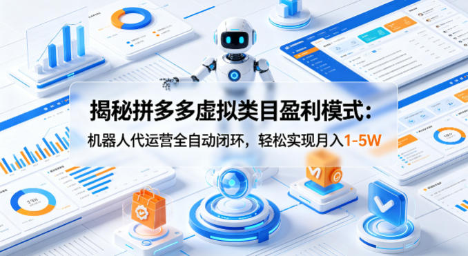 揭秘拼多多虚拟类目盈利模式:机器人代运营全自动闭环,轻松实现月入1-5W-极光库