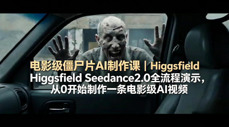 电影级僵尸片AI制作课|Higgsfield Seedance2.0全流程演示,从0开始制作一条电影级AI视频-极光库