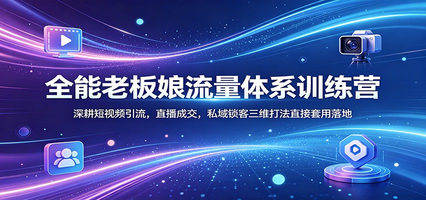 全能老板娘流量体系训练营:深耕短视频引流,直播成交,私域锁客三维打法直接套用落地-极光库