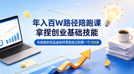 年入百W路径陪跑课,拿捏创业基础技能,有技能的创业者如何拿到自己的第一个100W-极光库