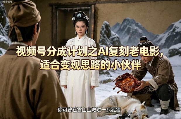 视频号分成计划之AI复刻老电影，适合变现思路的小伙伴-极光库