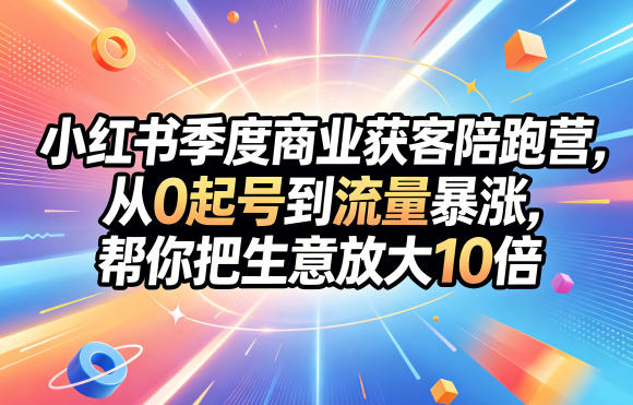 小红书季度商业获客陪跑营,从0起号到流量暴涨,帮你把生意放大10倍-极光库