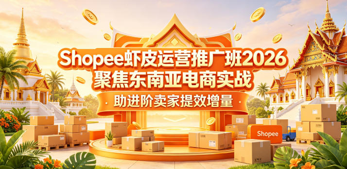 Shopee虾皮运营推广班2026,聚焦东南亚电商实战,助进阶卖家提效增量-极光库