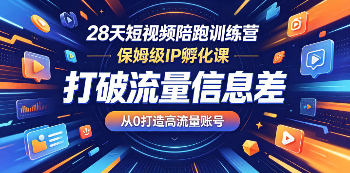 28天短视频陪跑训练营,保姆级IP孵化课,打破流量信息差,从0打造高流量账号-极光库
