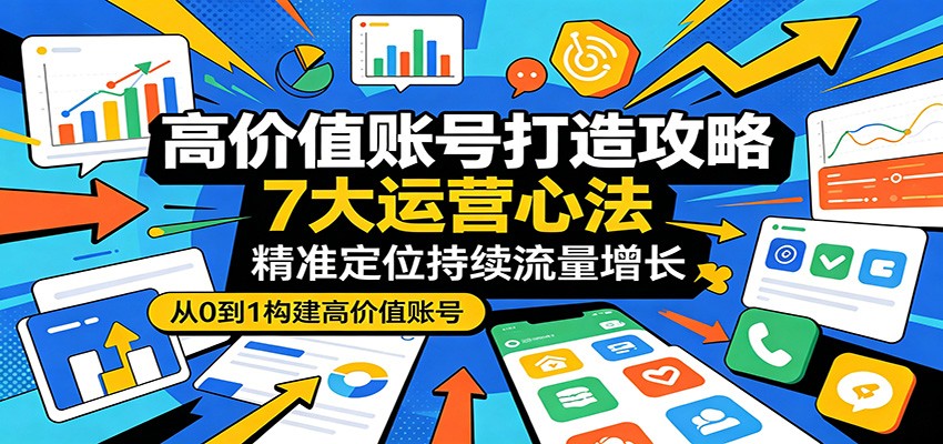 高价值账号打造攻略:7大运营心法,精准定位持续流量增长-极光库