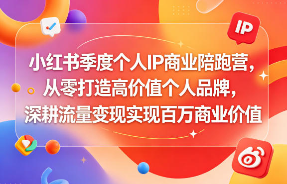 小红书季度个人IP商业陪跑营,从零打造高价值个人品牌,深耕流量变现实现百万商业价值-极光库