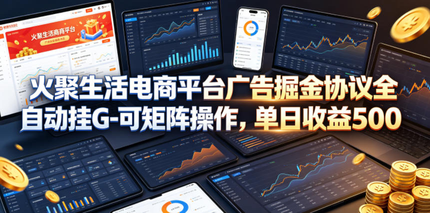 火聚生活电商平台广告掘金协议全自动挂G-可矩阵操作，单日收益5张+【揭秘】-极光库