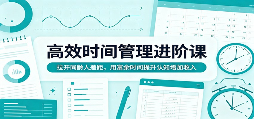 高效时间管理进阶课:拉开同龄人差距,用富余时间提升认知增加收入-极光库