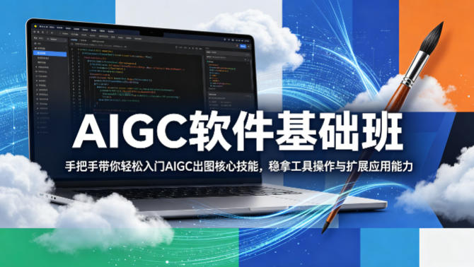 AIGC软件基础班,手把手带你轻松入门AIGC出图核心技能,稳拿工具操作与扩展应用能力-极光库