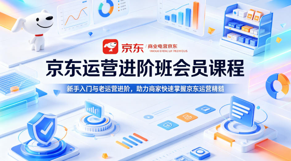 京东运营进阶班会员课程,新手入门与老运营进阶,助力商家快速掌握京东运营精髓-极光库