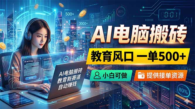 AI电脑搬砖，教育风口一单500+，小白可做，提供接单资源-极光库