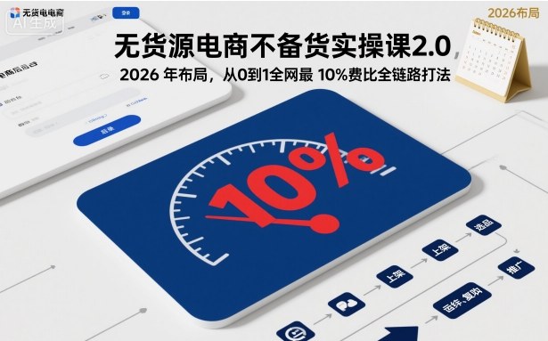 无货源电商不备货实操课2.0,2026年布局,从0到1全网最低10%费比全链路打法【更新26年5月19日】-极光库
