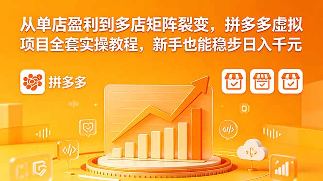 从单店盈利到多店矩阵裂变，拼多多虚拟项目全套实操教程，新手也能稳步日入千元-极光库