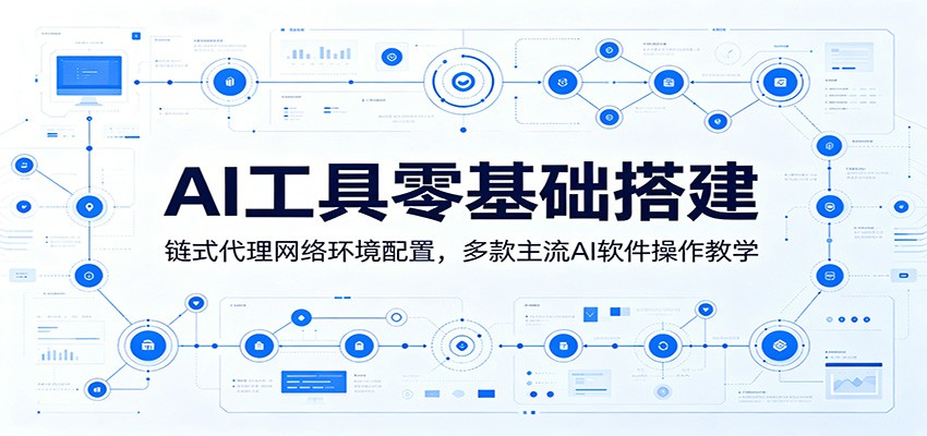 AI工具零基础搭建:链式代理网络环境配置,多款主流AI软件操作教学-极光库