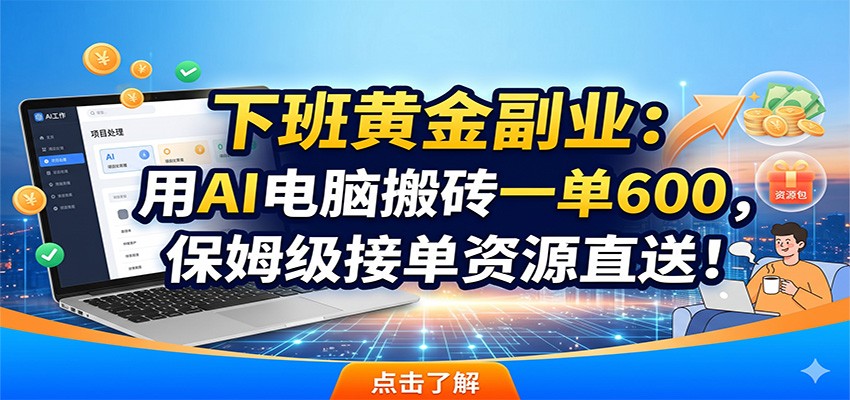 下班黄金副业：用AI电脑搬砖一单600，保姆级接单资源直送！-极光库