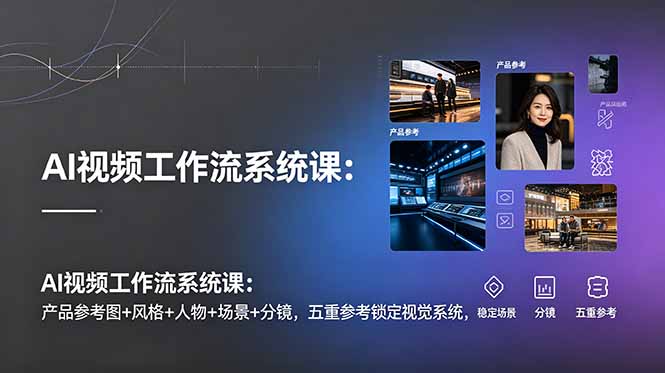 AI视频工作流系统课:产品参考图+风格+人物+场景+分镜,五重参考锁定视觉系统,稳定产出高质量视频-极光库