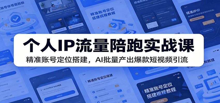 个人IP流量陪跑实战课:精准账号定位搭建,AI批量产出爆款短视频引流-极光库