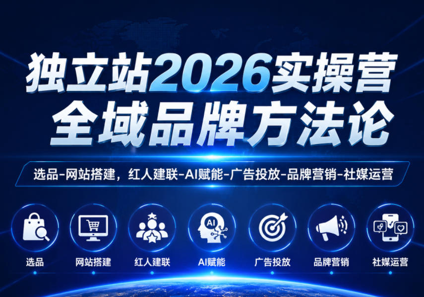 独立站2026实操营，全域品牌方法论，选品-网站搭建，红人建联-AI赋能-广告投放-品牌营销-社煤运营-极光库