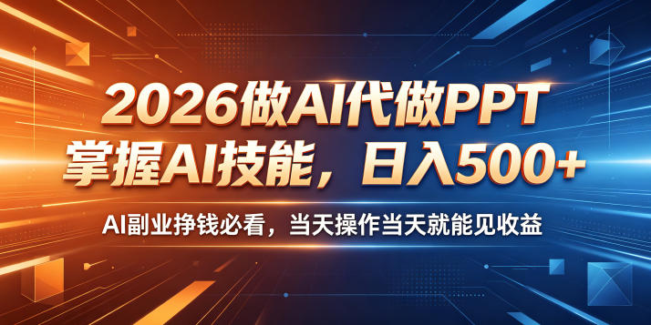 2026做AI代做PPT，掌握AI技能，日入500+，AI副业挣钱必看，当天操作当天就能见收益【揭秘】-极光库