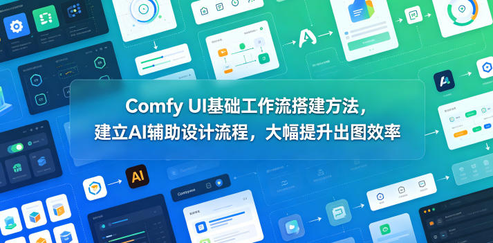 Comfy UI基础工作流搭建方法，建立AI辅助设计流程，大幅提升出图效率-极光库