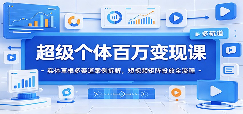 超级个体百万变现课：实体草根多赛道案例拆解，短视频矩阵投放全流程-极光库