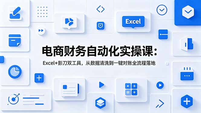 电商财务自动化实操课：Excel+影刀双工具，从数据清洗到一键对账全流程落地-极光库