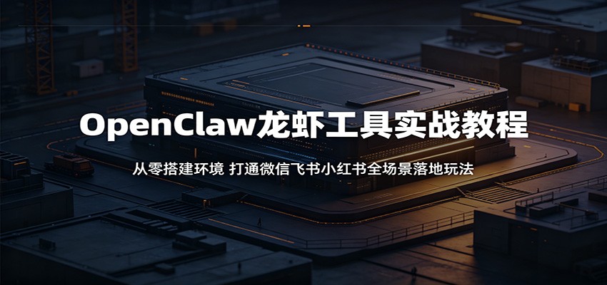 OpenClaw龙虾工具实战教程：从零搭建环境，打通微信飞书小红书全场景落地玩法-极光库