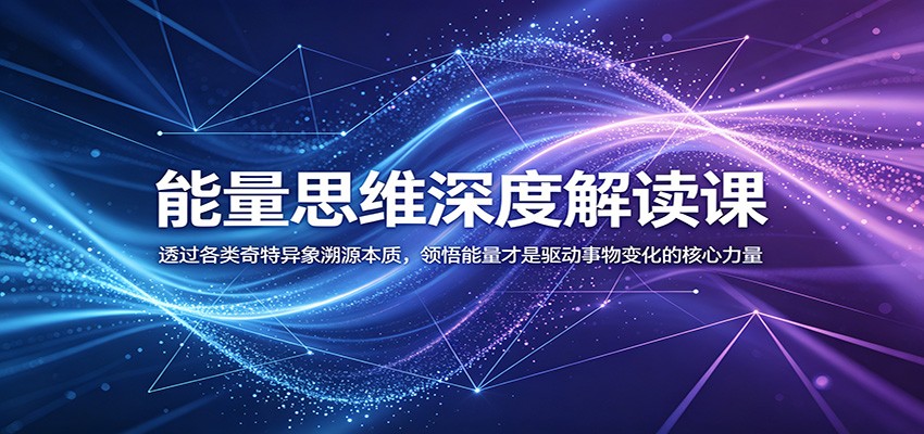 能量思维深度解读课：透过各类奇特异象溯源本质，领悟能量才是驱动事物变化的核心力量-极光库