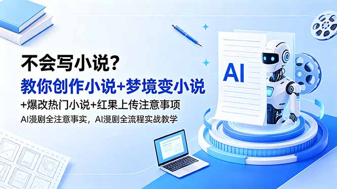 不会写小说?教你创作小说+梦境变小说+爆改热门小说+红果上传注意事项,AI漫剧全流程实战教学-极光库