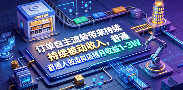 订单自主流转带来持续被动收入，普通人做虚拟店铺月收益1-3W【揭秘】-极光库
