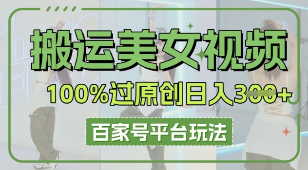 搬运美女视频100%过原创大揭秘,百家号平台玩法,轻松日入3张(可矩阵)-极光库