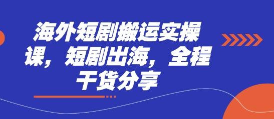 海外短剧搬运实操课,短剧出海,全程干货分享-极光库