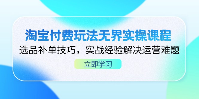 (14344期)淘宝付费玩法无界实操课程,选品补单技巧,实战经验解决运营难题-极光库