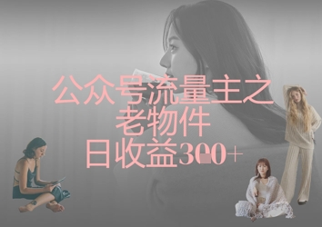 公众号流量主之老物件日收益300+-极光库