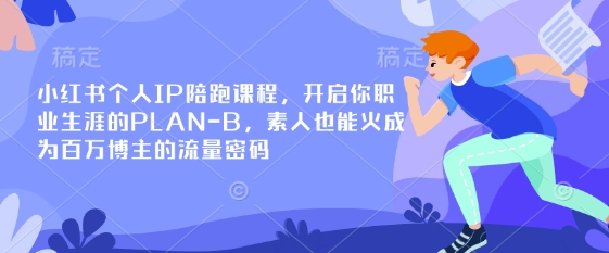 小红书个人IP陪跑课程,开启你职业生涯的PLAN-B,素人也能火成为百万博主的流量密码-极光库