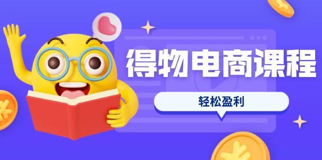 (14146期)得物电商课程合集,选品、优化、定价全攻略,7天SOP单品爆红,轻松盈利-极光库