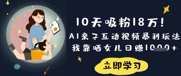 10天吸粉18W!AI亲子互动视频暴利玩法,我靠晒女儿日入数张-极光库