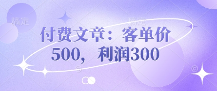 付费文章:客单价500,利润300-极光库