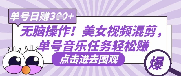 无脑操作!美女视频混剪,单号音乐任务轻松日入3张+-极光库