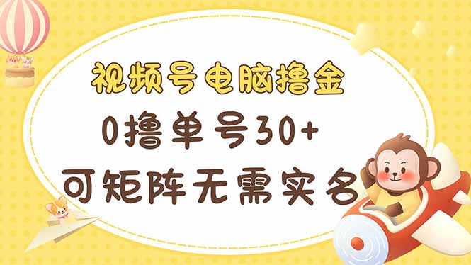 (14220期)视频号电脑撸金 0撸单号30+ 可矩阵 无需实名多号多得-极光库