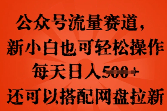 公众号流量赛道，新人小白也可轻松上手操作，每天日入100+，还可以搭配网盘拉新-极光库