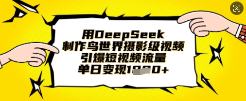 用DeepSeek制作鸟世界摄影级视频,引爆短视频流量,单日变现1k-极光库