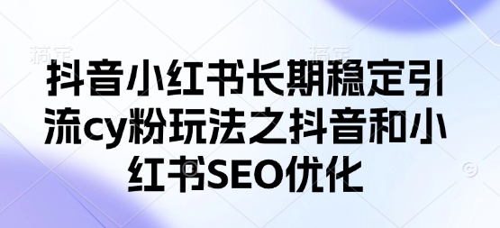 抖音小红书长期稳定引流cy粉玩法之抖音和小红书SEO优化-极光库