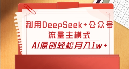 利用DeepSeek+公众号流量主模式,AI原创轻松月入1w+-极光库
