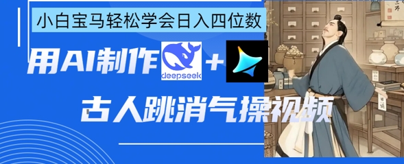 AI古人跳消气操视频制作,deepseek+即梦,小白宝马轻松学会日入四位数-极光库