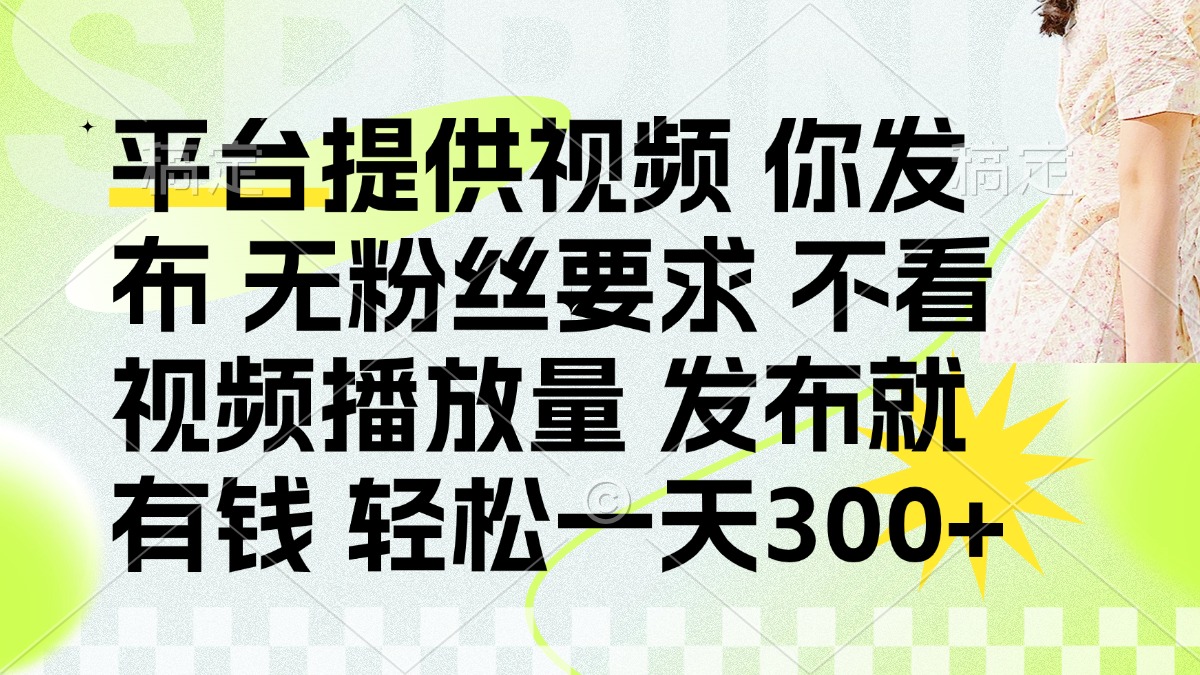 (14224期)发布平台提供视频就有钱 无粉丝要求 不看视频播放量 发布就有钱 一天300+-极光库