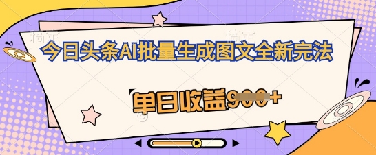 今日头条AI批量生成图文全新完法,单日收益几张-极光库