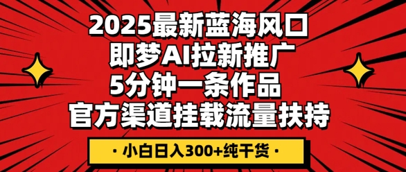 2025最新蓝海风口,即梦AI拉新推广,5分钟一条作品,官方渠道挂载,流量扶持,小白日入3张+纯干货-极光库