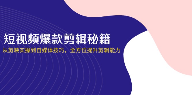 (14244期)短视频爆款剪辑秘籍,从剪映实操到自媒体技巧,全方位提升剪辑能力-极光库